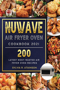 Nuwave Air Fryer Oven Cookbook 2021: 200 Latest Most-Wanted Air Fryer Oven Recipes