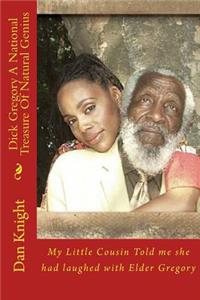 Dick Gregory a National Treasure of Natural Genius: My Little Cousin Told Me She Had Laughed with Elder Gregory: My Little Cousin Told Me She Had Laughed with Elder Gregory