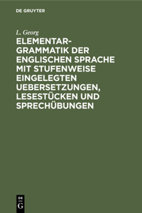 Elementargrammatik Der Englischen Sprache Mit Stufenweise Eingelegten Uebersetzungen, Lesestücken Und Sprechübungen