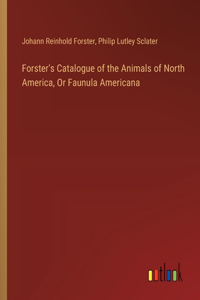 Forster's Catalogue of the Animals of North America, Or Faunula Americana