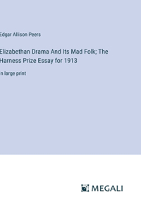 Elizabethan Drama And Its Mad Folk; The Harness Prize Essay for 1913