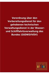 Verordnung über den Vorbereitungsdienst für den gehobenen technischen Verwaltungsdienst in der Wasser- und Schifffahrtsverwaltung des Bundes (GtDWSVVDV)