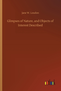 Glimpses of Nature, and Objects of Interest Described