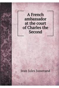 A French Ambassador at the Court of Charles the Second