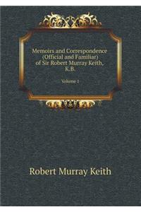 Memoirs and Correspondence (Official and Familiar) of Sir Robert Murray Keith, K.B Volume 1