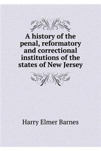 A history of the penal, reformatory and correctional institutions of the states of New Jersey