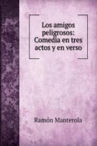 Los amigos peligrosos: Comedia en tres actos y en verso