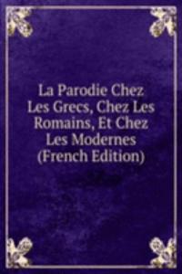 La Parodie Chez Les Grecs, Chez Les Romains, Et Chez Les Modernes (French Edition)