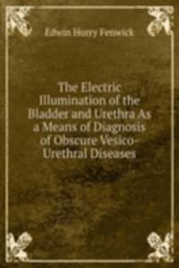 Electric Illumination of the Bladder and Urethra As a Means of Diagnosis of Obscure Vesico-Urethral Diseases