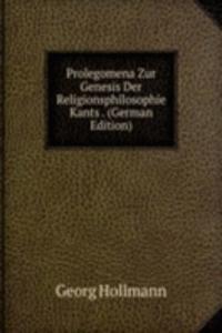 Prolegomena Zur Genesis Der Religionsphilosophie Kants . (German Edition)