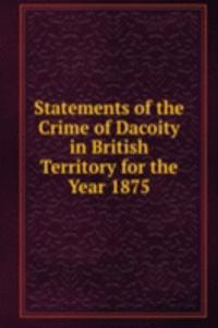 Statements of the Crime of Dacoity in British Territory for the Year 1875