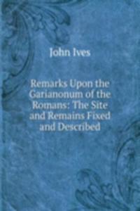 Remarks Upon the Garianonum of the Romans: The Site and Remains Fixed and Described