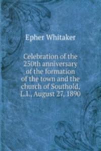 Celebration of the 250th anniversary of the formation of the town and the church of Southold, L.I., August 27, 1890