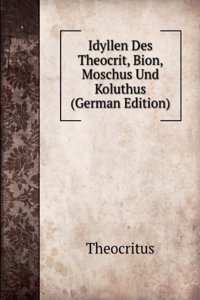 Idyllen Des Theocrit, Bion, Moschus Und Koluthus (German Edition)