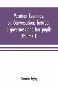 Vacation evenings, or, Conversations between a governess and her pupils