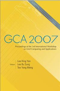 Gca 2007 - Proceedings Of The 3rd International Workshop On Grid Computing And Applications