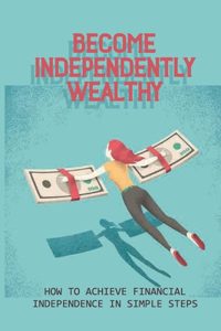 Become Independently Wealthy