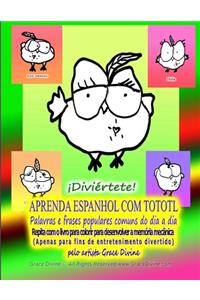 APRENDA ESPANHOL COM TOTOTL Palavras e frases populares comuns do dia a dia Repita com o livro para colorir para desenvolver a memória mecânica (Apenas para fins de entretenimento divertido) pelo artista Grace Divine