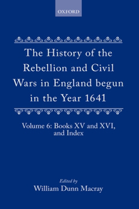 The History of the Rebellion and Civil Wars in England begun in the Year 1641: Volume VI