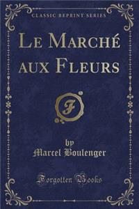 Le MarchÃ© Aux Fleurs (Classic Reprint)