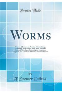 Worms: A Series of Lectures on Practical Helminthology, Delivered at the Medical College of the Middlesex Hospital; With Cases Illustrating the Symptoms, Diagnosis, and Treatment of Internal Parasitic Diseases (Classic Reprint)