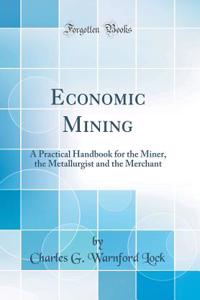 Economic Mining: A Practical Handbook for the Miner, the Metallurgist and the Merchant (Classic Reprint)