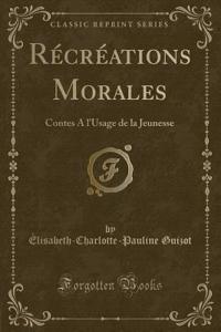 RÃ©crÃ©ations Morales: Contes a l'Usage de la Jeunesse (Classic Reprint)