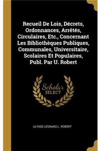Recueil De Lois, Décrets, Ordonnances, Arrêtés, Circulaires, Etc., Concernant Les Bibliothèques Publiques, Communales, Universitaire, Scolaires Et Populaires, Publ. Par U. Robert