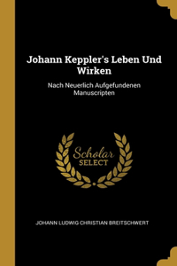Johann Keppler's Leben Und Wirken