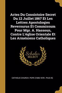 Actes Du Consistoire Secret Du 12 Juillet 1867 Et Les Lettres Apostoloqies Reversurus Et Commissum Pour Mgr. A. Hassoun, Contre L'église Orientale Et Les Arméniens Catholiques