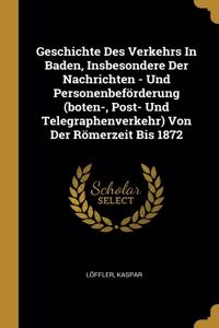 Geschichte Des Verkehrs In Baden, Insbesondere Der Nachrichten - Und Personenbeförderung (boten-, Post- Und Telegraphenverkehr) Von Der Römerzeit Bis 1872