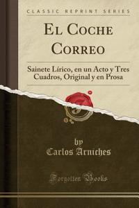 El Coche Correo: Sainete LÃ­rico, En Un Acto Y Tres Cuadros, Original Y En Prosa (Classic Reprint)