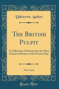 The British Pulpit, Vol. 4 of 6: A Collection of Sermons by the Most Eminent Divines of the Present Day (Classic Reprint)