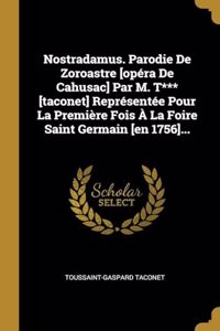 Nostradamus. Parodie De Zoroastre [opéra De Cahusac] Par M. T*** [taconet] Représentée Pour La Première Fois À La Foire Saint Germain [en 1756]...