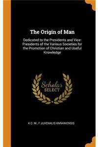 The Origin of Man: Dedicated to the Presidents and Vice-Presidents of the Various Societies for the Promotion of Christian and Useful Knowledge