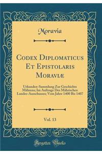 Codex Diplomaticus Et Epistolaris Moraviæ, Vol. 13: Urkunden-Sammlung Zur Geschichte Mährens; Im Auftrage Des Mährischen Landes-Ausschusses; Vom Jahre 1400 Bis 1407 (Classic Reprint)