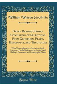 Greek Reader (Prose), Consisting of Selections from Xenophon, Plato, Herodotus, and Thucydides: With Notes Adapted to Goodwin's Greek Grammar, Parallel References to Crosby's and Hadley's Grammars, and Lithographic Maps (Classic Reprint)