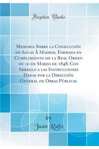 Memoria Sobre La Conducciï¿½n de Aguas ï¿½ Madrid, Formada En Cumplimiento de la Real Orden de 10 de Marzo de 1848, Con Arreglo a Las Instrucciones Dadas Por La Direcciï¿½n General de Obras Pï¿½blicas (Classic Reprint)