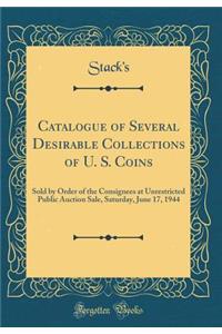 Catalogue of Several Desirable Collections of U. S. Coins: Sold by Order of the Consignees at Unrestricted Public Auction Sale, Saturday, June 17, 1944 (Classic Reprint)
