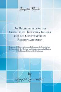 Die Rechtsstellung Des Ehemaligen Deutschen Kaisers Und Des GegenwÃ¤rtigen ReichsprÃ¤sidenten: Inaugural-Dissertation Zur Erlangung Der Juristischen DoktorwÃ¼rde Der Rechts-Und Staatswissenschaftlichen FakultÃ¤t Der UniversitÃ¤t Greifswald