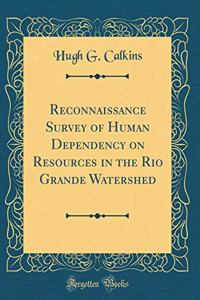 Reconnaissance Survey of Human Dependency on Resources in the Rio Grande Watershed (Classic Reprint)