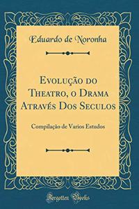 EvoluÃ§Ã£o Do Theatro, O Drama AtravÃ©s DOS Seculos: CompilaÃ§Ã£o de Varios Estudos (Classic Reprint)