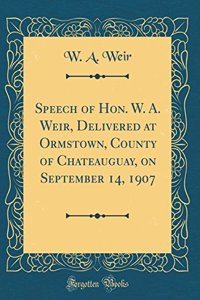 Speech of Hon. W. A. Weir, Delivered at Ormstown, County of Chateauguay, on September 14, 1907 (Classic Reprint)