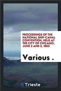 Proceedings of the National Ship-Canal Convention, held at the city of Chicago, June 2 and 3, 1863