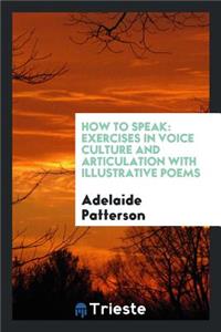How to Speak: Exercises in Voice Culture and Articulation with Illustrative Poems