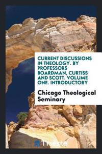 Current Discussions in Theology. by Professors Boardman, Curtiss and Scott. Volume One. Introductory