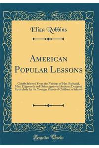 American Popular Lessons: Chiefly Selected From the Writings of Mrs. Barbauld, Miss. Edgeworth and Other Approved Authors; Designed Particularly for the Younger Classes of Children in Schools (Classic Reprint)