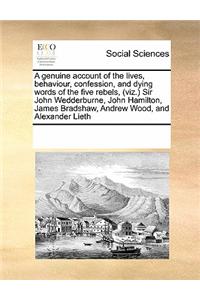 A Genuine Account of the Lives, Behaviour, Confession, and Dying Words of the Five Rebels, (Viz.) Sir John Wedderburne, John Hamilton, James Bradshaw, Andrew Wood, and Alexander Lieth