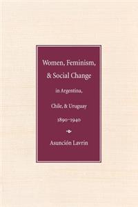Women, Feminism and Social Change in Argentina, Chile, and Uruguay, 1890-1940