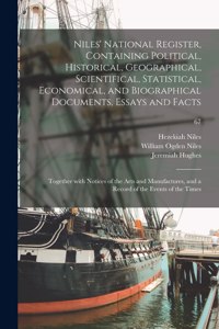 Niles' National Register, Containing Political, Historical, Geographical, Scientifical, Statistical, Economical, and Biographical Documents, Essays and Facts: Together With Notices of the Arts and Manufactures, and a Record of the Events of the Times; 67